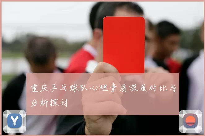 重庆乒乓球队心理素质深度对比与分析探讨