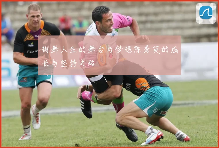 街舞人生的舞台与梦想陈秀英的成长与坚持之路