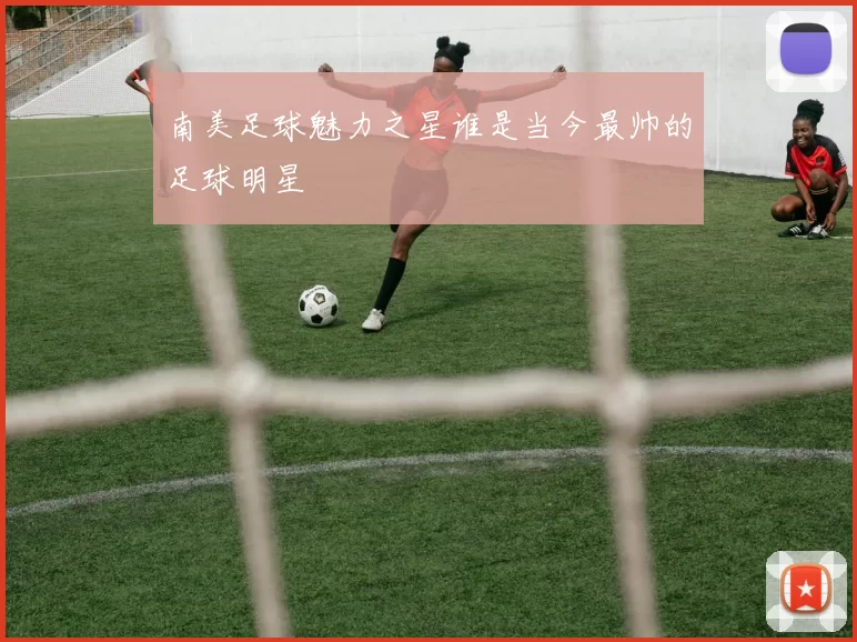 南美足球魅力之星谁是当今最帅的足球明星