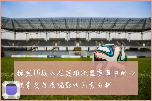 探究IG战队在英雄联盟赛事中的心理素质与表现影响因素分析