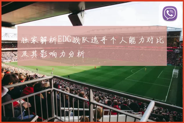 独家解析EDG战队选手个人能力对比及其影响力分析