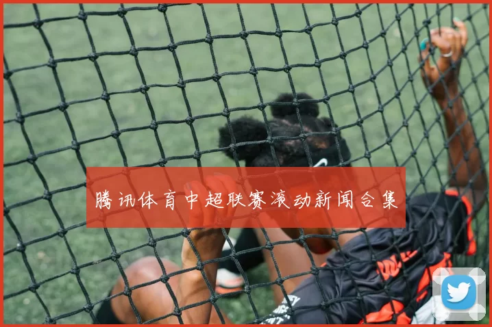 腾讯体育中超联赛滚动新闻合集