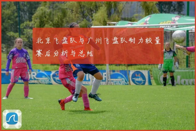 北京飞盘队与广州飞盘队耐力较量赛后分析与总结