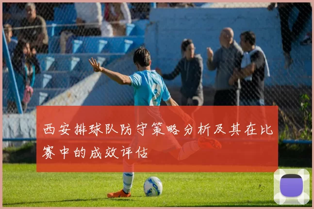 西安排球队防守策略分析及其在比赛中的成效评估