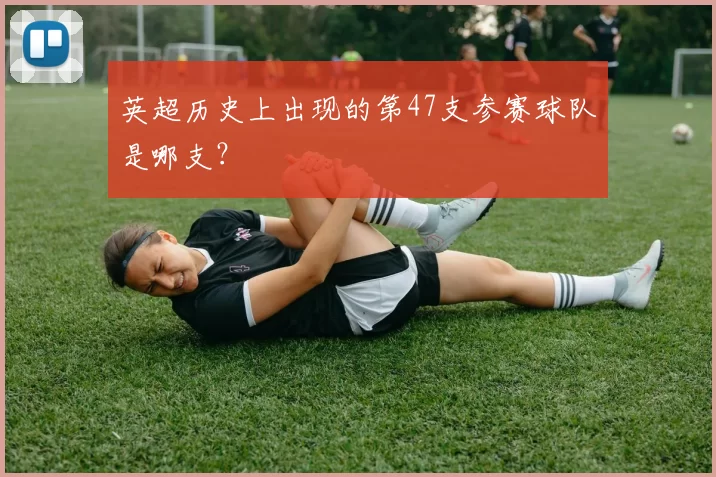 英超历史上出现的第47支参赛球队是哪支？