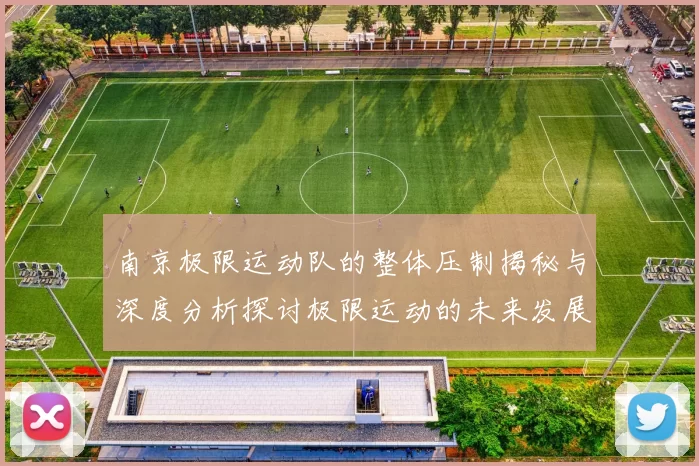 南京极限运动队的整体压制揭秘与深度分析探讨极限运动的未来发展趋势
