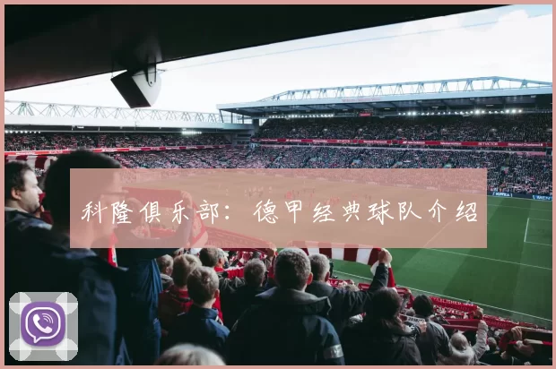 科隆俱乐部：德甲经典球队介绍