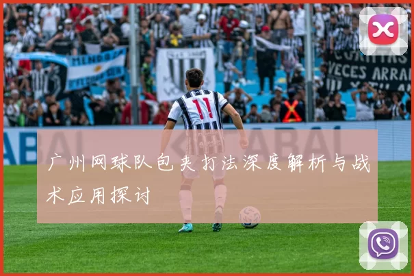 广州网球队包夹打法深度解析与战术应用探讨
