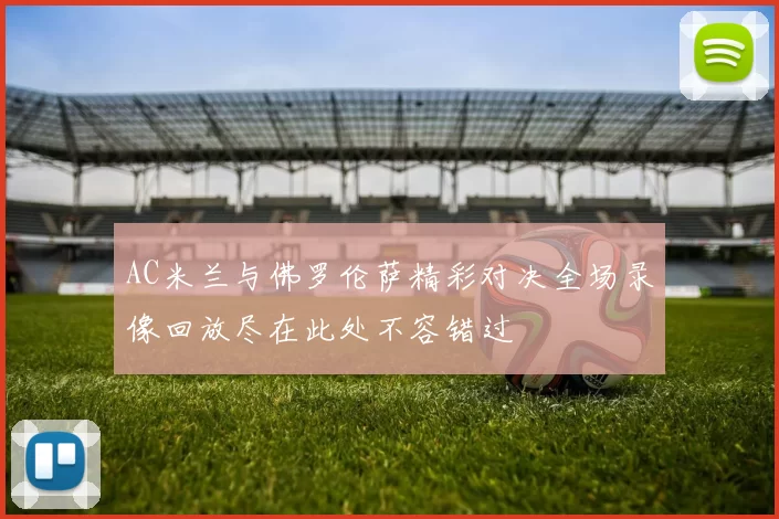 AC米兰与佛罗伦萨精彩对决全场录像回放尽在此处不容错过