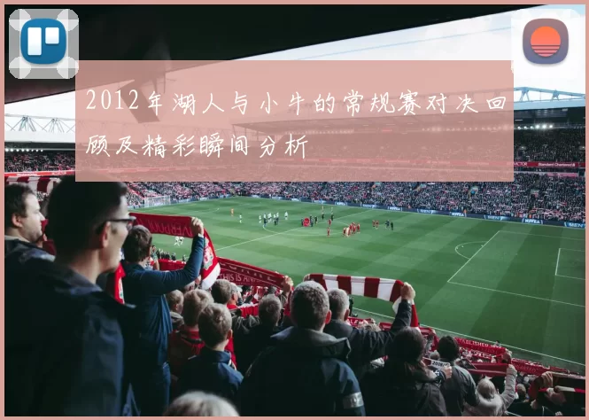 2012年湖人与小牛的常规赛对决回顾及精彩瞬间分析