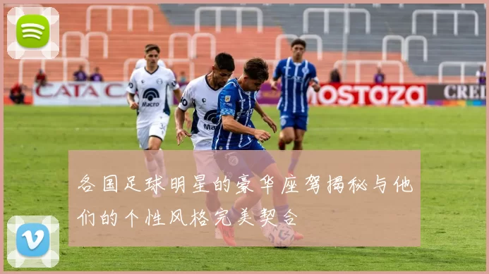 各国足球明星的豪华座驾揭秘与他们的个性风格完美契合