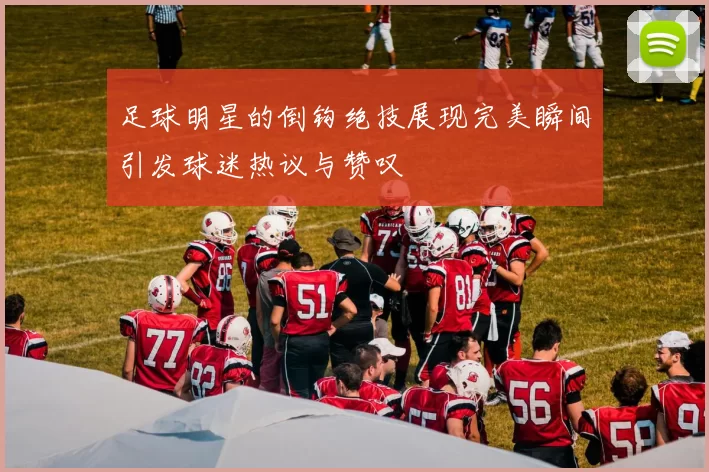 足球明星的倒钩绝技展现完美瞬间引发球迷热议与赞叹