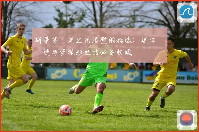 斯蒂芬·库里高清壁纸精选：迷你球迷与资深粉丝的必备收藏