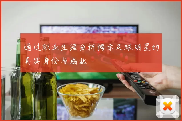 通过职业生涯分析揭示足球明星的真实身份与成就