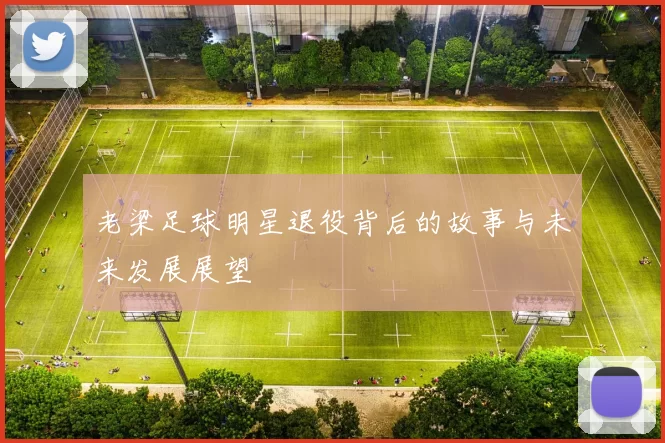 老梁足球明星退役背后的故事与未来发展展望