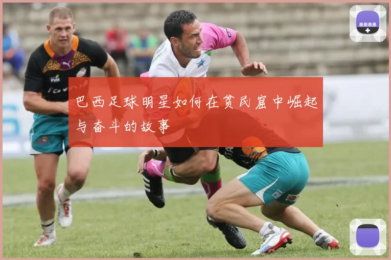 巴西足球明星如何在贫民窟中崛起与奋斗的故事