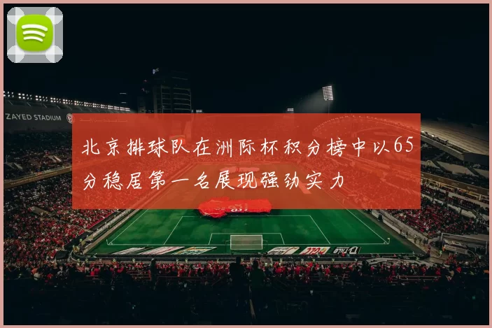 北京排球队在洲际杯积分榜中以65分稳居第一名展现强劲实力