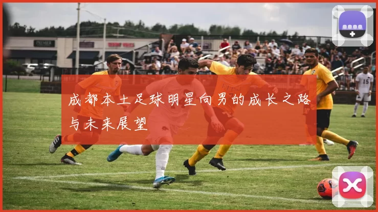 成都本土足球明星向男的成长之路与未来展望