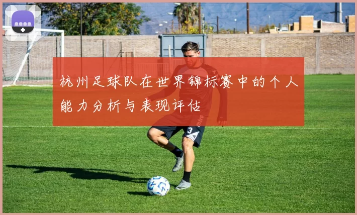 杭州足球队在世界锦标赛中的个人能力分析与表现评估