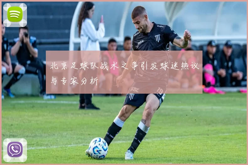 北京足球队战术之争引发球迷热议与专家分析