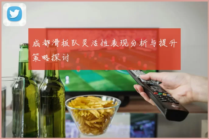 成都滑板队灵活性表现分析与提升策略探讨