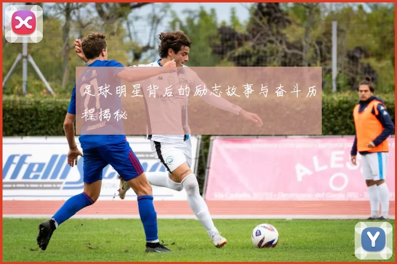 足球明星背后的励志故事与奋斗历程揭秘