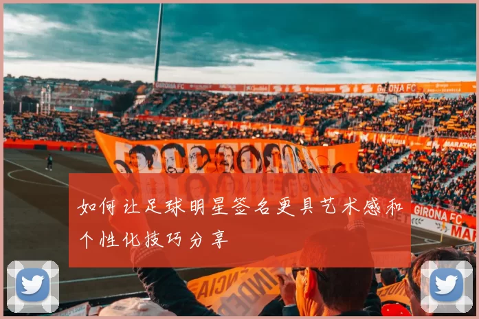 如何让足球明星签名更具艺术感和个性化技巧分享