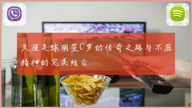 天涯足球明星C罗的传奇之路与不屈精神的完美结合