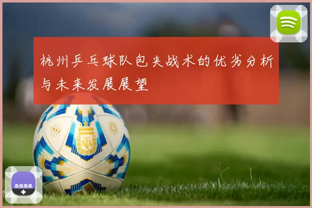 杭州乒乓球队包夹战术的优劣分析与未来发展展望