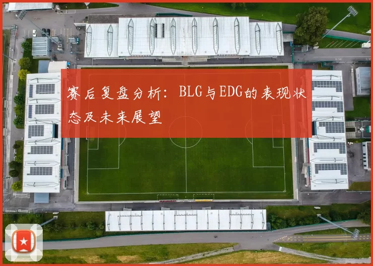 赛后复盘分析：BLG与EDG的表现状态及未来展望